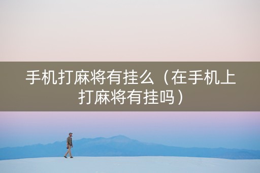 手机打麻将有挂么（在手机上打麻将有挂吗）