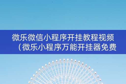 微乐微信小程序开挂教程视频（微乐小程序万能开挂器免费）