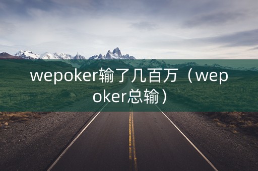 wepoker输了几百万（wepoker总输）