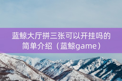 蓝鲸大厅拼三张可以开挂吗的简单介绍（蓝鲸game）