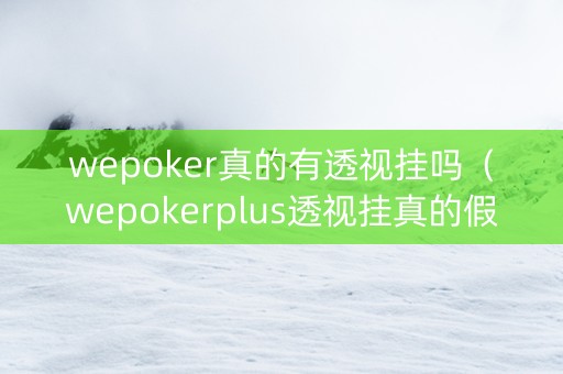 wepoker真的有透视挂吗（wepokerplus透视挂真的假的）