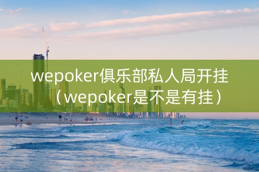 wepoker俱乐部私人局开挂（wepoker是不是有挂）