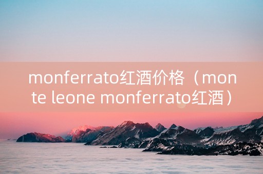 monferrato红酒价格（monte leone monferrato红酒）