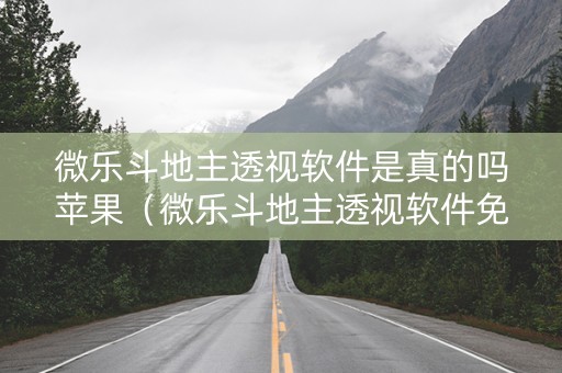 微乐斗地主透视软件是真的吗苹果（微乐斗地主透视软件免费下载苹果）