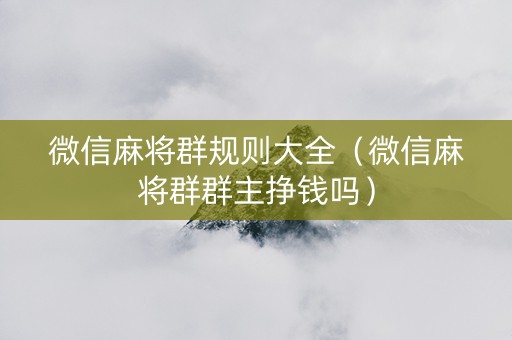 微信麻将群规则大全（微信麻将群群主挣钱吗）