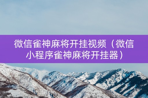 微信雀神麻将开挂视频（微信小程序雀神麻将开挂器）