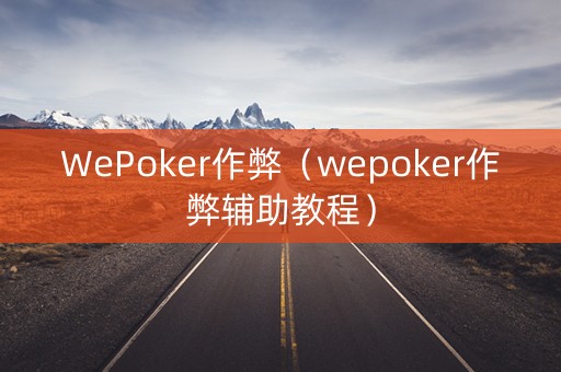 WePoker作弊（wepoker作弊辅助教程）