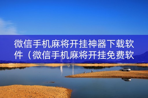 微信手机麻将开挂神器下载软件（微信手机麻将开挂免费软件2020年）