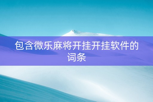 包含微乐麻将开挂开挂软件的词条