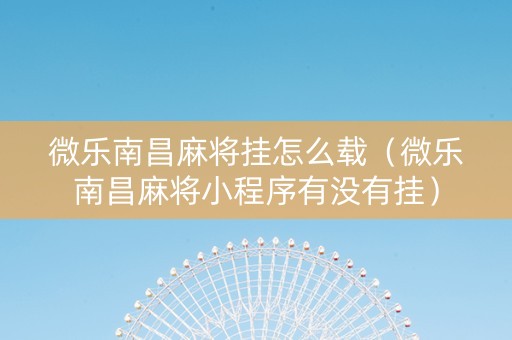 微乐南昌麻将挂怎么载（微乐南昌麻将小程序有没有挂）