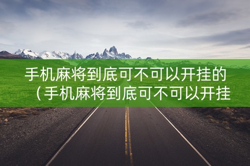 手机麻将到底可不可以开挂的（手机麻将到底可不可以开挂的游戏）