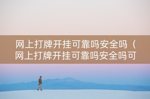 网上打牌开挂可靠吗安全吗（网上打牌开挂可靠吗安全吗可靠吗）