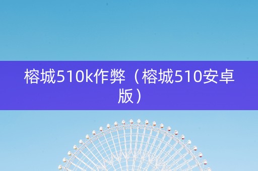 榕城510k作弊（榕城510安卓版）