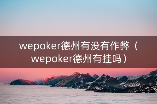 wepoker德州有没有作弊（wepoker德州有挂吗）