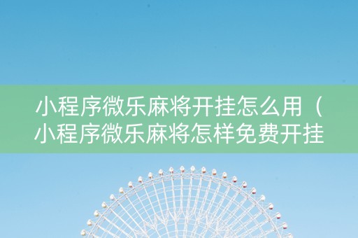 小程序微乐麻将开挂怎么用（小程序微乐麻将怎样免费开挂）