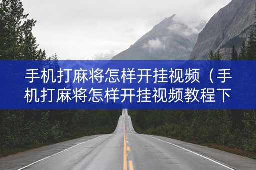 手机打麻将怎样开挂视频（手机打麻将怎样开挂视频教程下载）