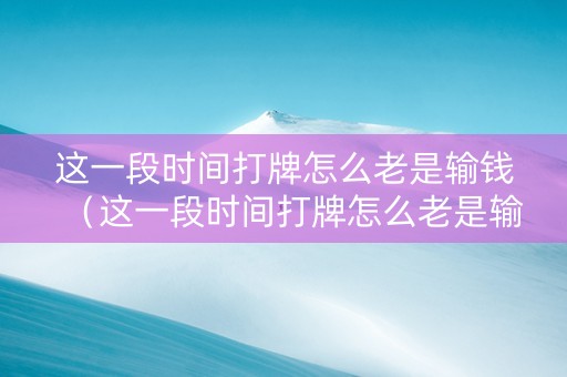 这一段时间打牌怎么老是输钱（这一段时间打牌怎么老是输钱呢）