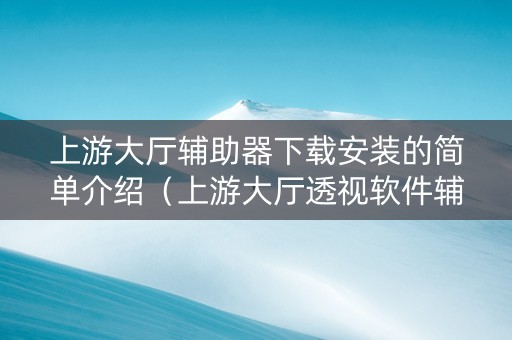 上游大厅辅助器下载安装的简单介绍（上游大厅透视软件辅助）