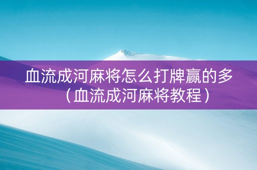 血流成河麻将怎么打牌赢的多（血流成河麻将教程）