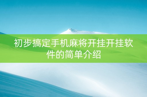 初步搞定手机麻将开挂开挂软件的简单介绍