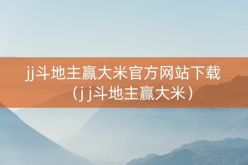 jj斗地主赢大米官方网站下载（j j斗地主赢大米）