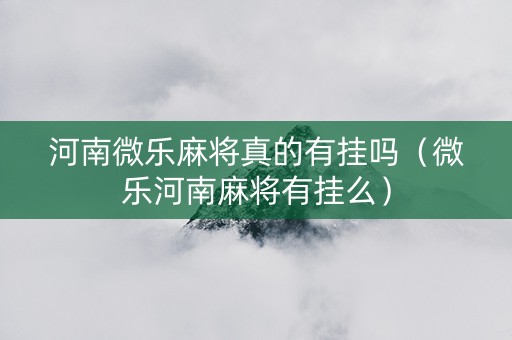 河南微乐麻将真的有挂吗（微乐河南麻将有挂么）