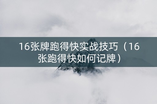 16张牌跑得快实战技巧（16张跑得快如何记牌）