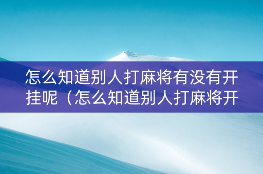 怎么知道别人打麻将有没有开挂呢（怎么知道别人打麻将开挂了）