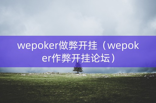 wepoker做弊开挂（wepoker作弊开挂论坛）