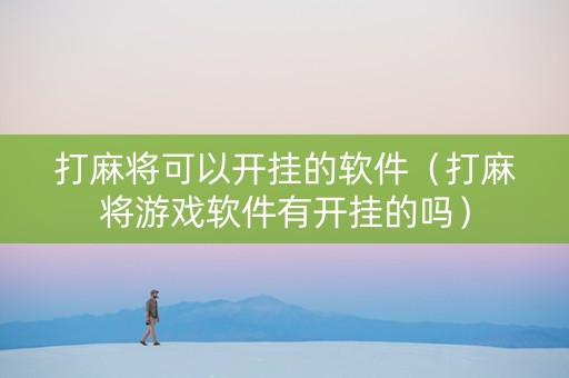 打麻将可以开挂的软件（打麻将游戏软件有开挂的吗）