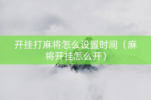 开挂打麻将怎么设置时间（麻将开挂怎么开）