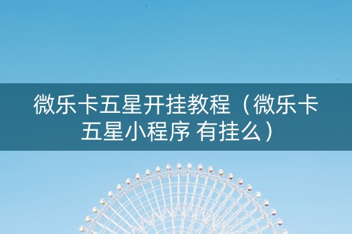 微乐卡五星开挂教程（微乐卡五星小程序 有挂么）