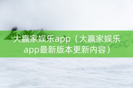 大赢家娱乐app（大赢家娱乐app最新版本更新内容）