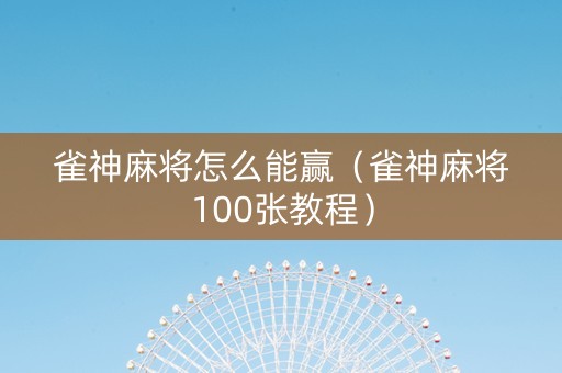 雀神麻将怎么能赢（雀神麻将100张教程）