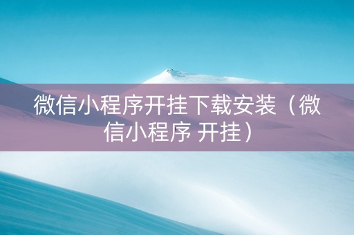 微信小程序开挂下载安装（微信小程序 开挂）