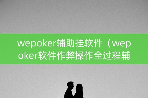 wepoker辅助挂软件（wepoker软件作弊操作全过程辅助原来这么简单）