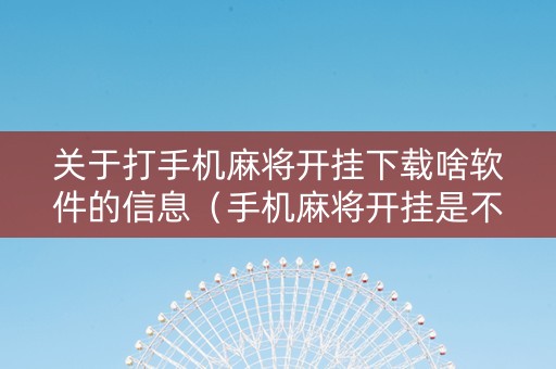 关于打手机麻将开挂下载啥软件的信息（手机麻将开挂是不是都是假的）