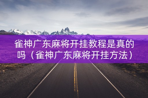 雀神广东麻将开挂教程是真的吗（雀神广东麻将开挂方法）