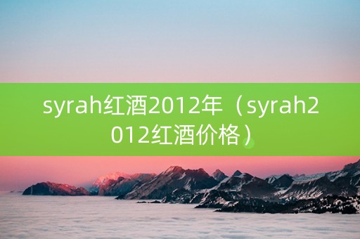 syrah红酒2012年（syrah2012红酒价格）