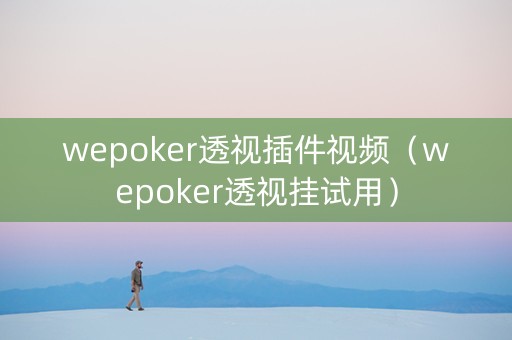 wepoker透视插件视频（wepoker透视挂试用）