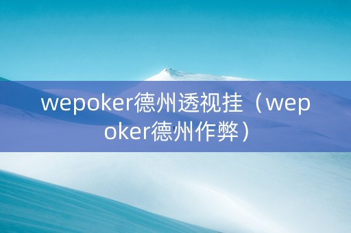 wepoker德州透视挂（wepoker德州作弊）