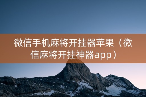 微信手机麻将开挂器苹果（微信麻将开挂神器app）