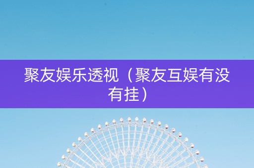 聚友娱乐透视（聚友互娱有没有挂）