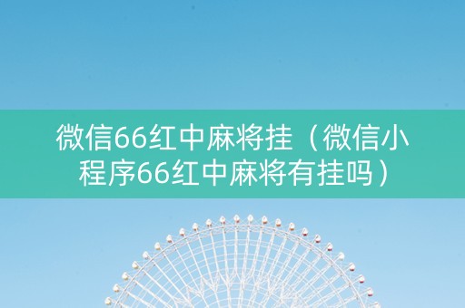 微信66红中麻将挂（微信小程序66红中麻将有挂吗）