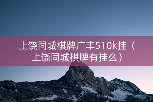 上饶同城棋牌广丰510k挂（上饶同城棋牌有挂么）