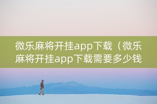 微乐麻将开挂app下载（微乐麻将开挂app下载需要多少钱）