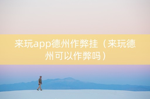 来玩app德州作弊挂（来玩德州可以作弊吗）