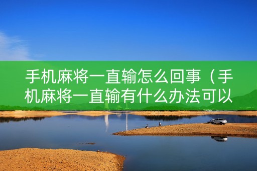 手机麻将一直输怎么回事（手机麻将一直输有什么办法可以解决）