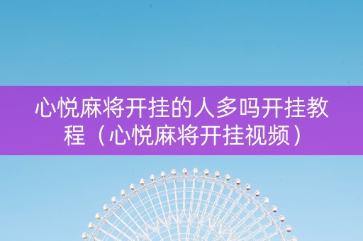 心悦麻将开挂的人多吗开挂教程（心悦麻将开挂视频）