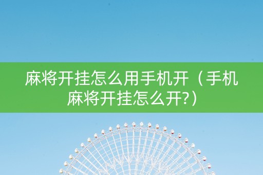 麻将开挂怎么用手机开（手机麻将开挂怎么开?）